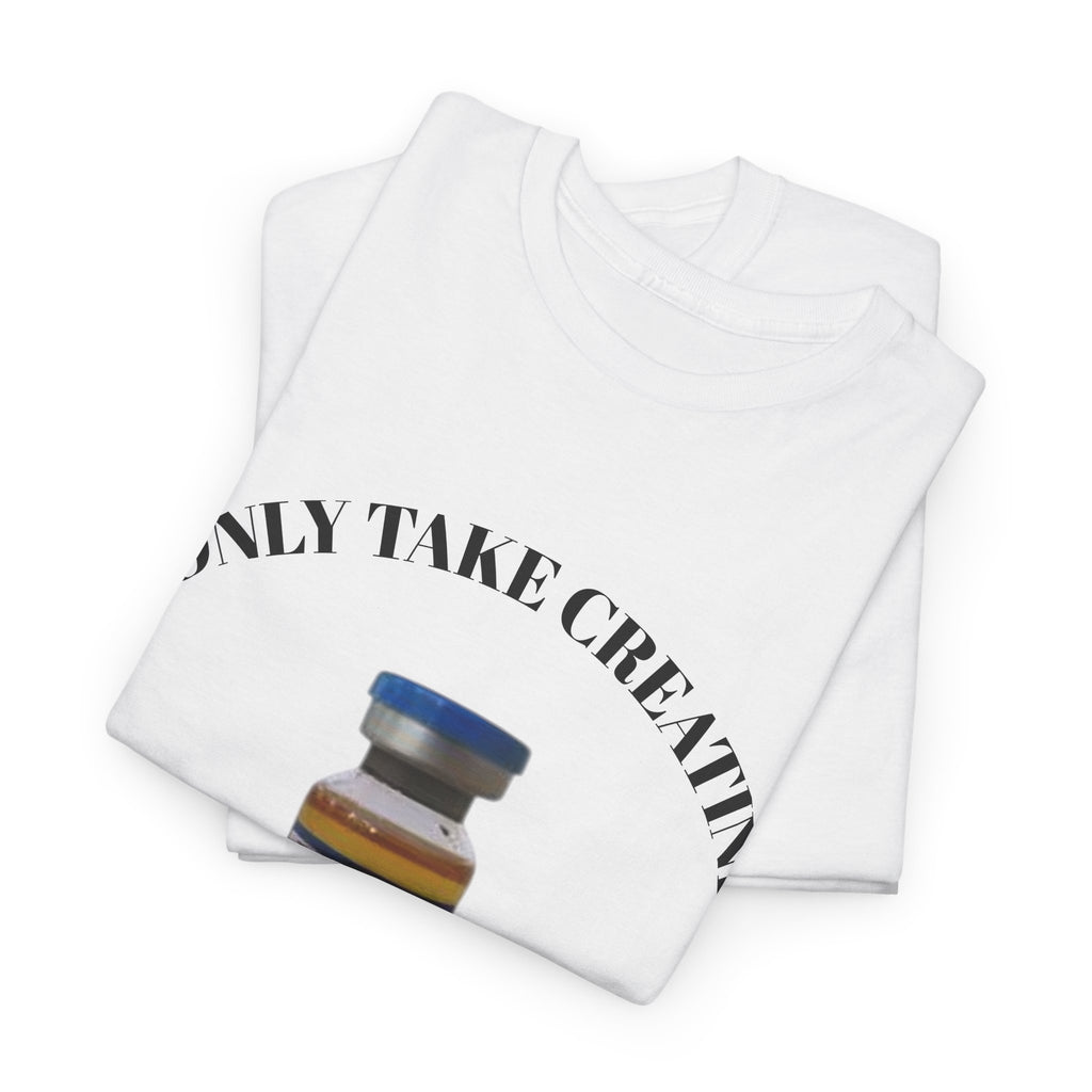 "I only take Creatine" Tee
