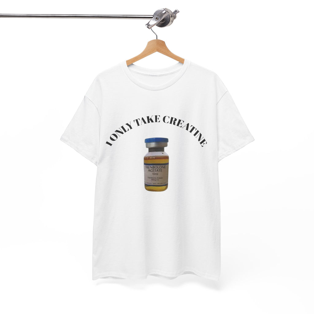 "I only take Creatine" Tee