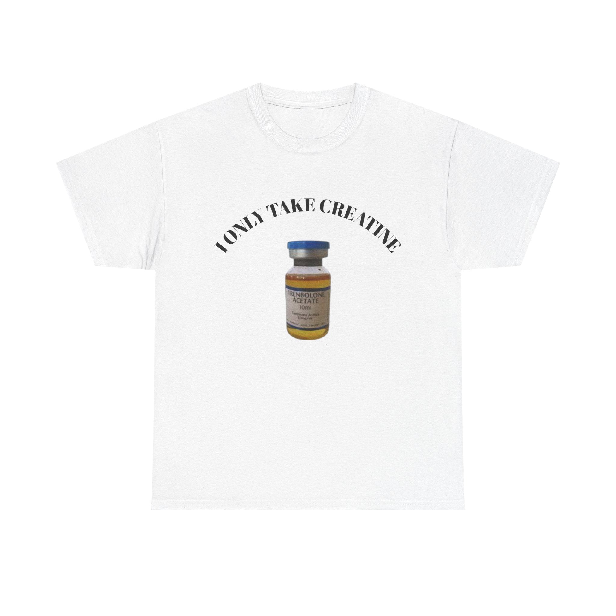 "I only take Creatine" Tee
