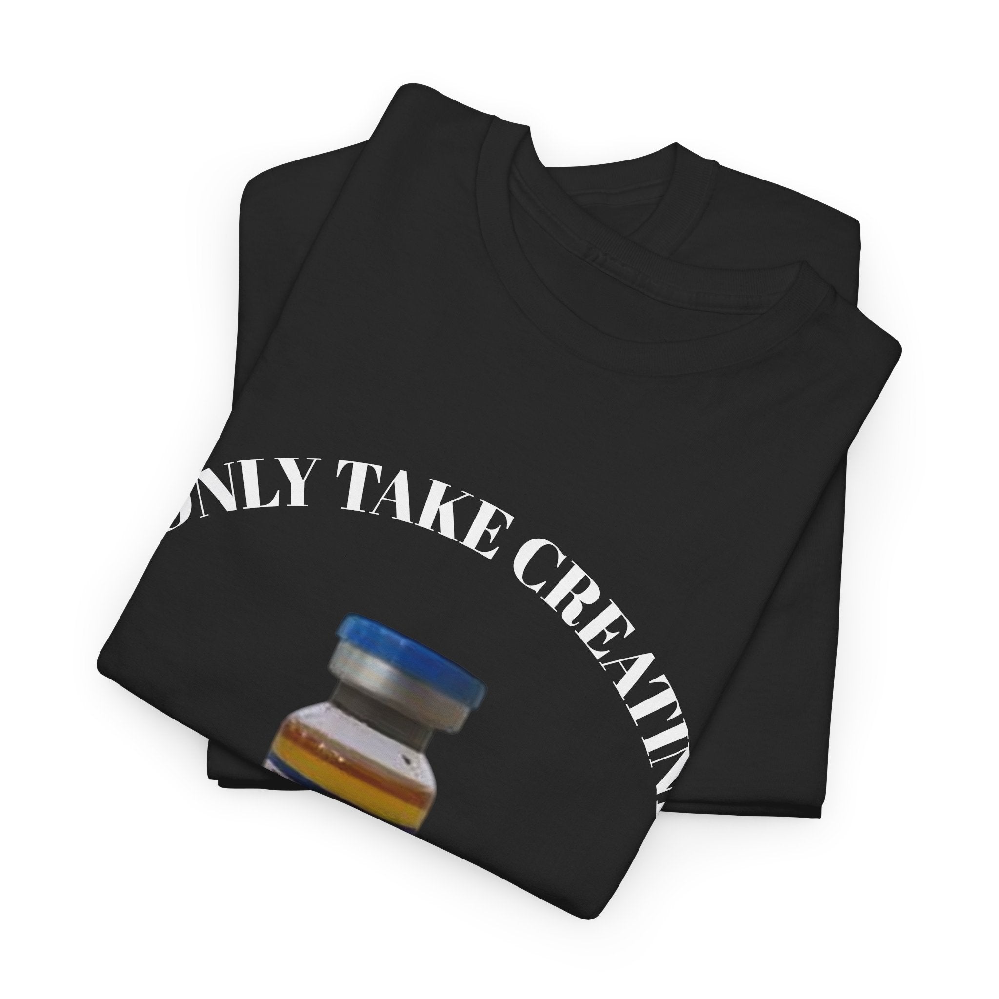 "I only take Creatine" Tee