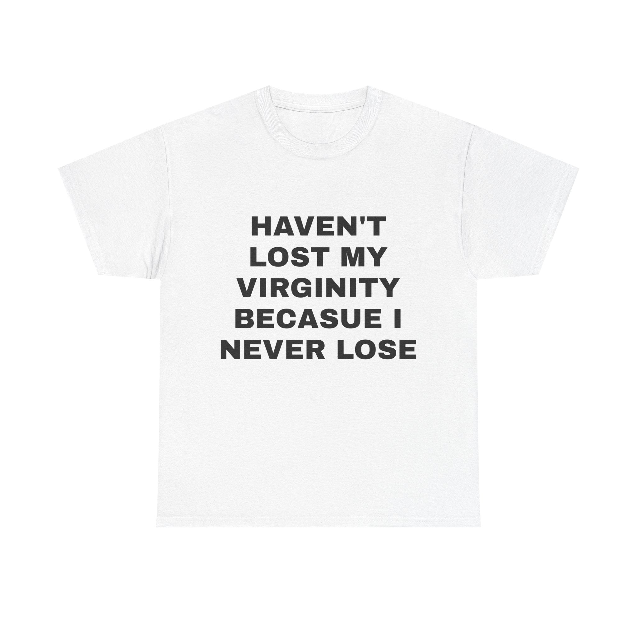“Haven’t Lost My Virginity Because I Never Lose” Tee