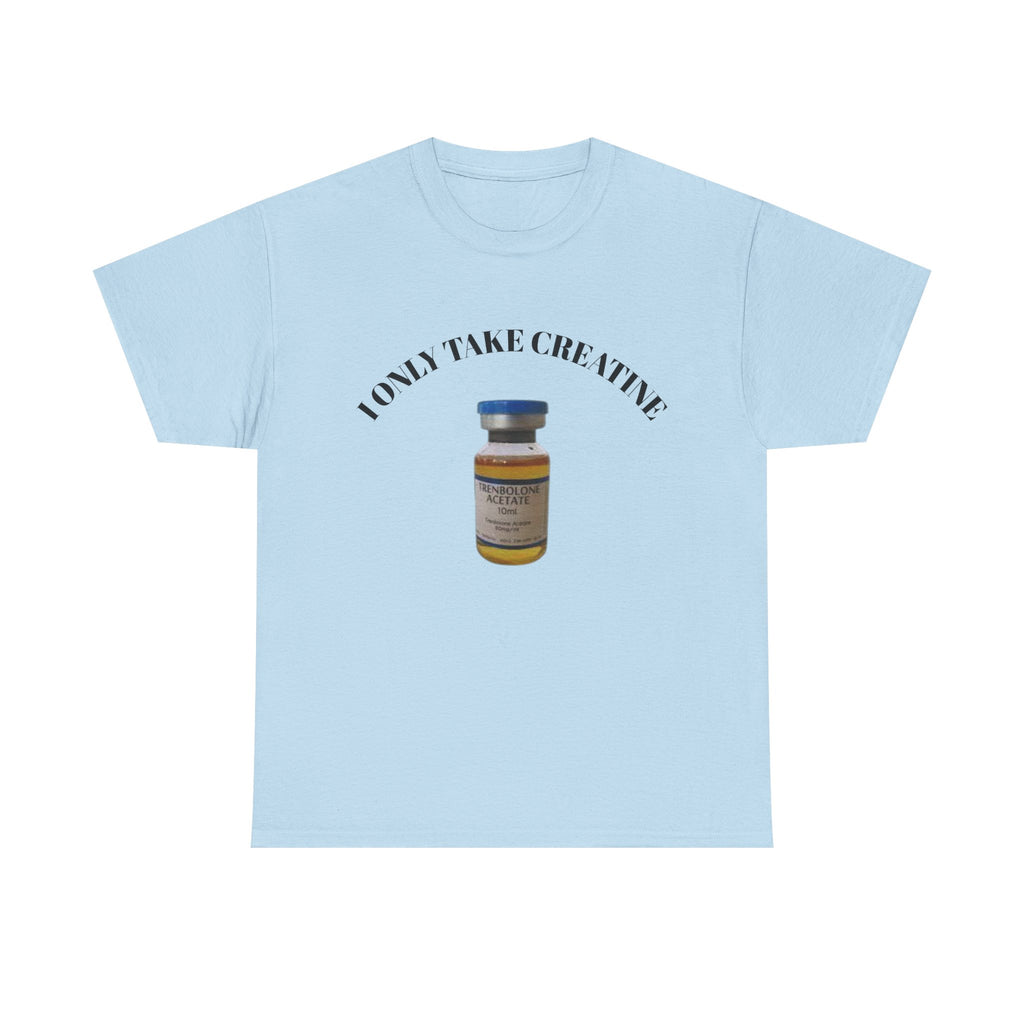 "I only take Creatine" Tee