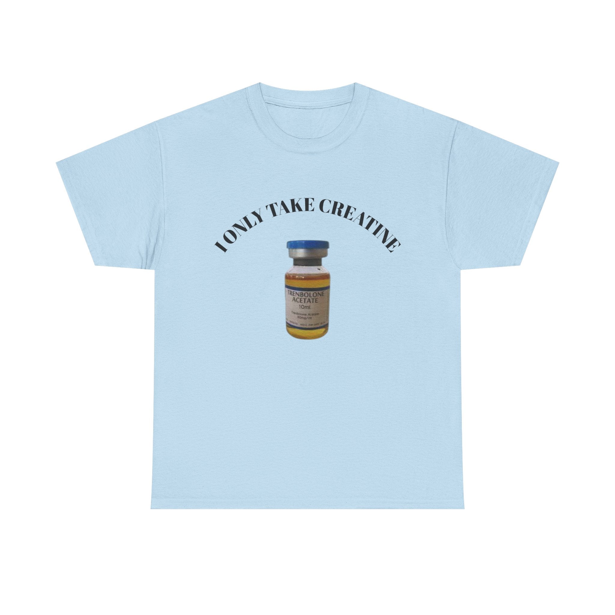 "I only take Creatine" Tee