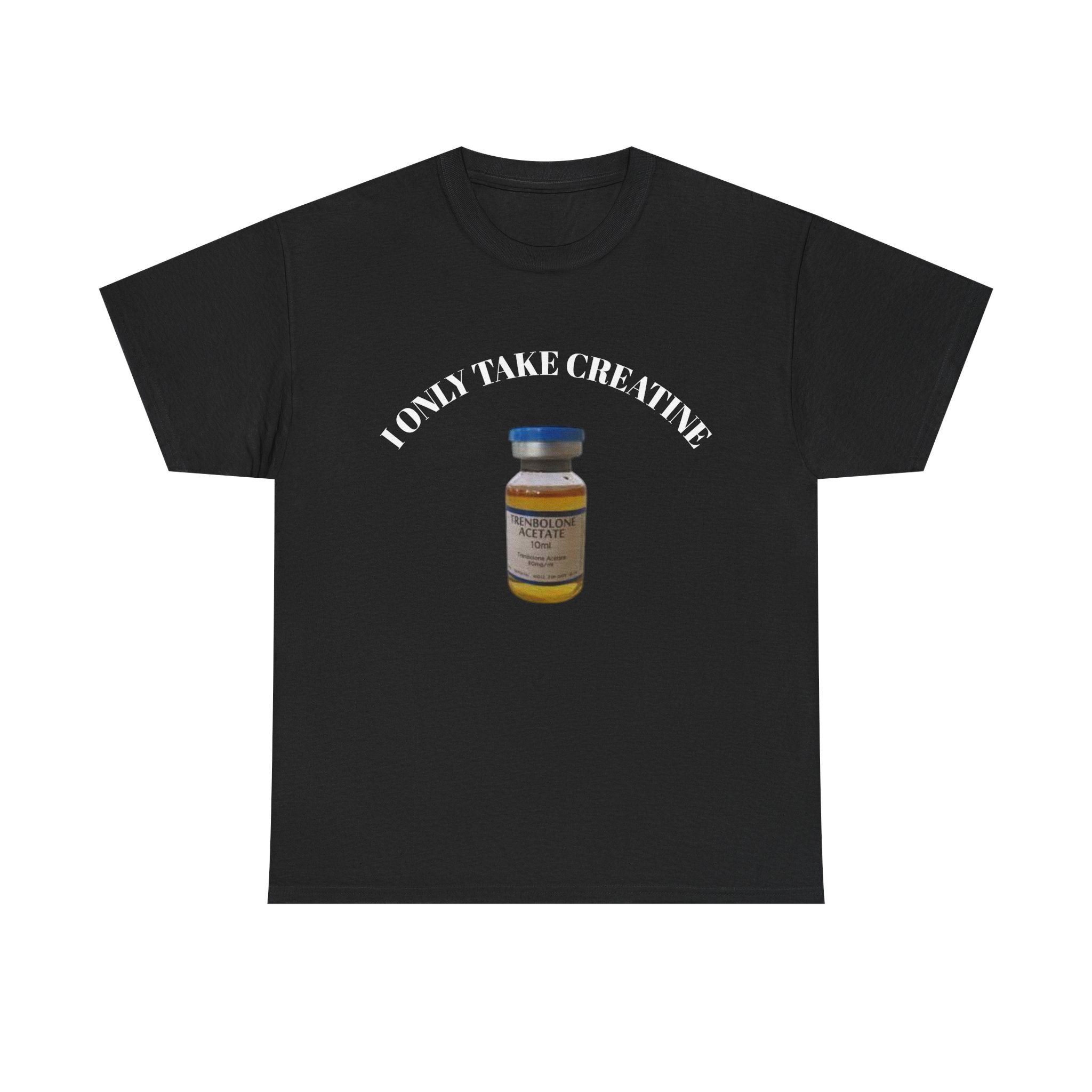 "I only take Creatine" Tee